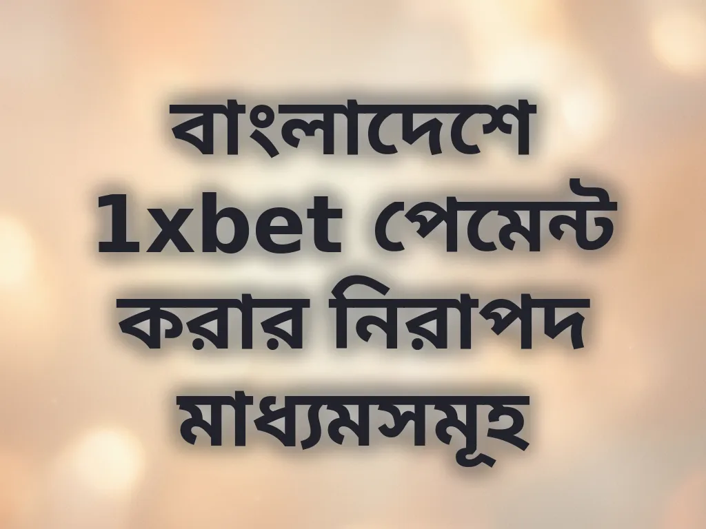 বাংলাদেশে 1xbet পেমেন্ট করার নিরাপদ মাধ্যমসমূহ