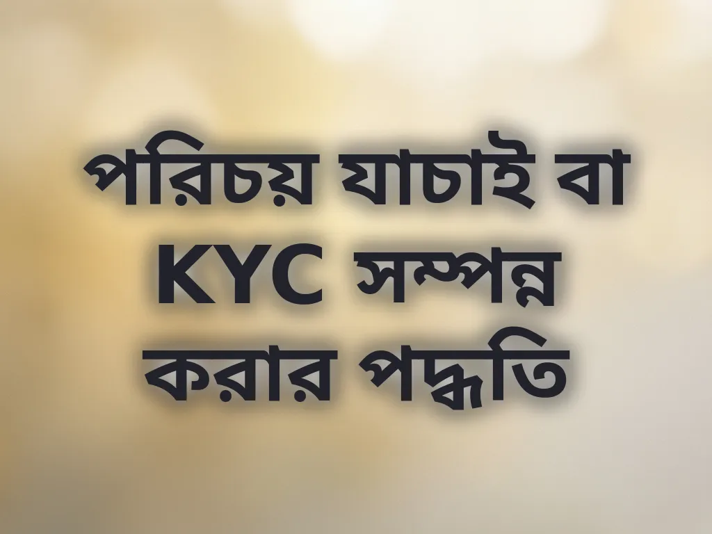 পরিচয় যাচাই বা KYC সম্পন্ন করার পদ্ধতি
